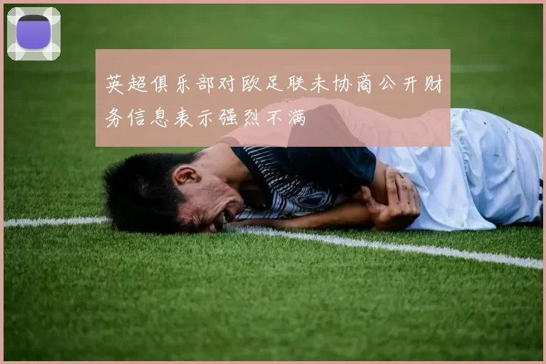 英超俱乐部对欧足联未协商公开财务信息表示强烈不满