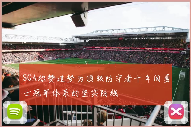 SGA称赞追梦为顶级防守者十年间勇士冠军体系的坚实防线