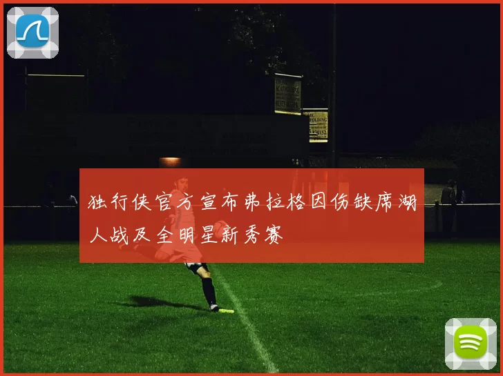 独行侠官方宣布弗拉格因伤缺席湖人战及全明星新秀赛
