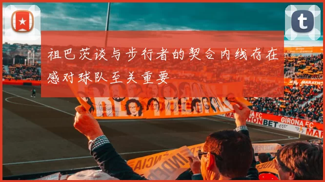 祖巴茨谈与步行者的契合内线存在感对球队至关重要