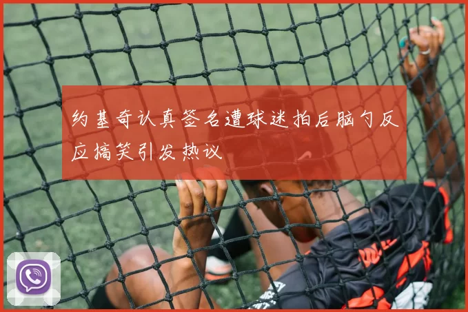 约基奇认真签名遭球迷拍后脑勺反应搞笑引发热议