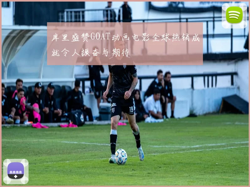库里盛赞GOAT动画电影全球热销成就令人振奋与期待