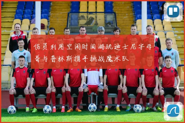 伤员利用空闲时间游玩迪士尼字母哥与普林斯携手挑战魔术队