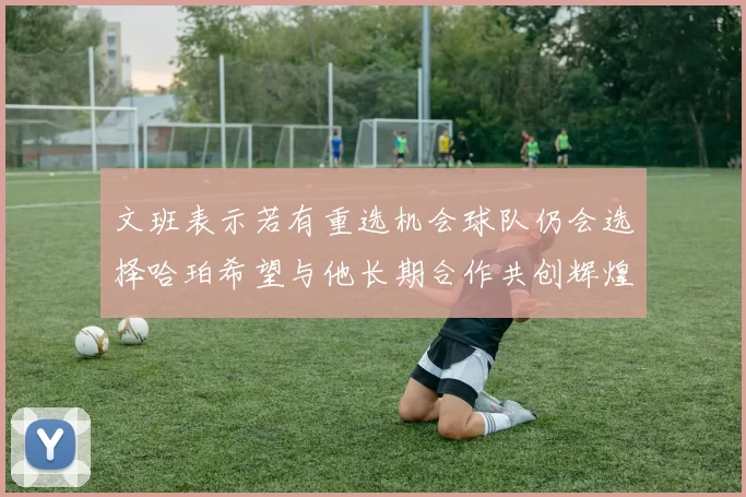 文班表示若有重选机会球队仍会选择哈珀希望与他长期合作共创辉煌