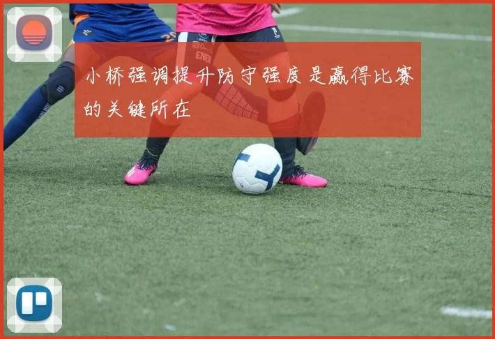 小桥强调提升防守强度是赢得比赛的关键所在