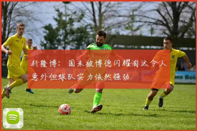 科隆博：国米被博德闪耀淘汰令人意外但球队实力依然强劲