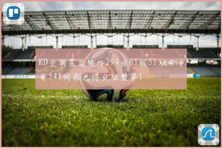 KD全明星后场均294分61板51助命中率541同期总得分联盟第1