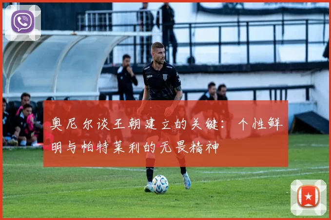 奥尼尔谈王朝建立的关键：个性鲜明与帕特莱利的无畏精神